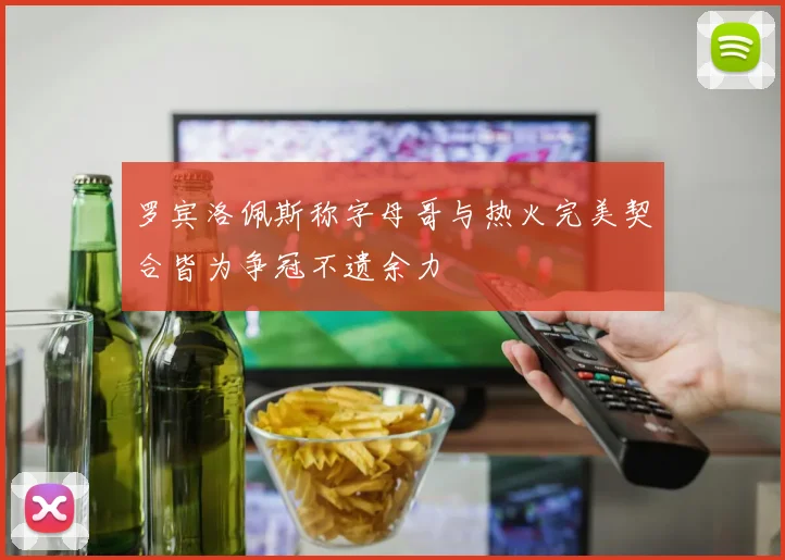 罗宾洛佩斯称字母哥与热火完美契合皆为争冠不遗余力
