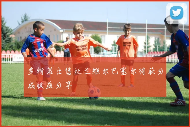 多特若出售杜兰维尔巴塞尔将获分成收益分享