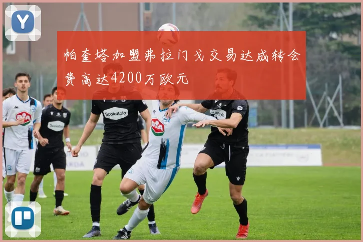 帕奎塔加盟弗拉门戈交易达成转会费高达4200万欧元