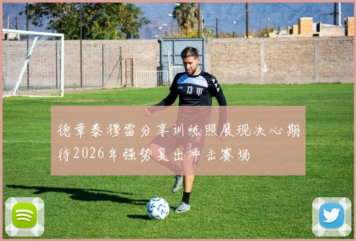 德章泰穆雷分享训练照展现决心期待2026年强势复出冲击赛场